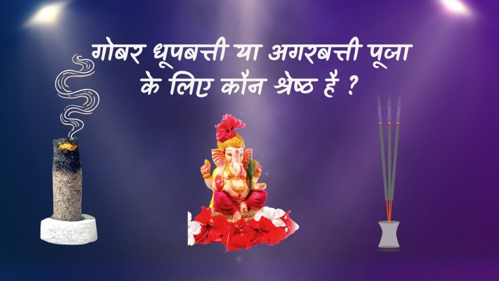 गोबर धूपबत्ती या अगरबत्ती पूजा के लिए श्रेष्ठ कौन?